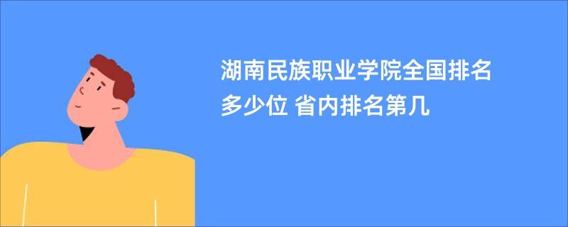 湖南民族职业学院全国排名多少位 省内排名第几