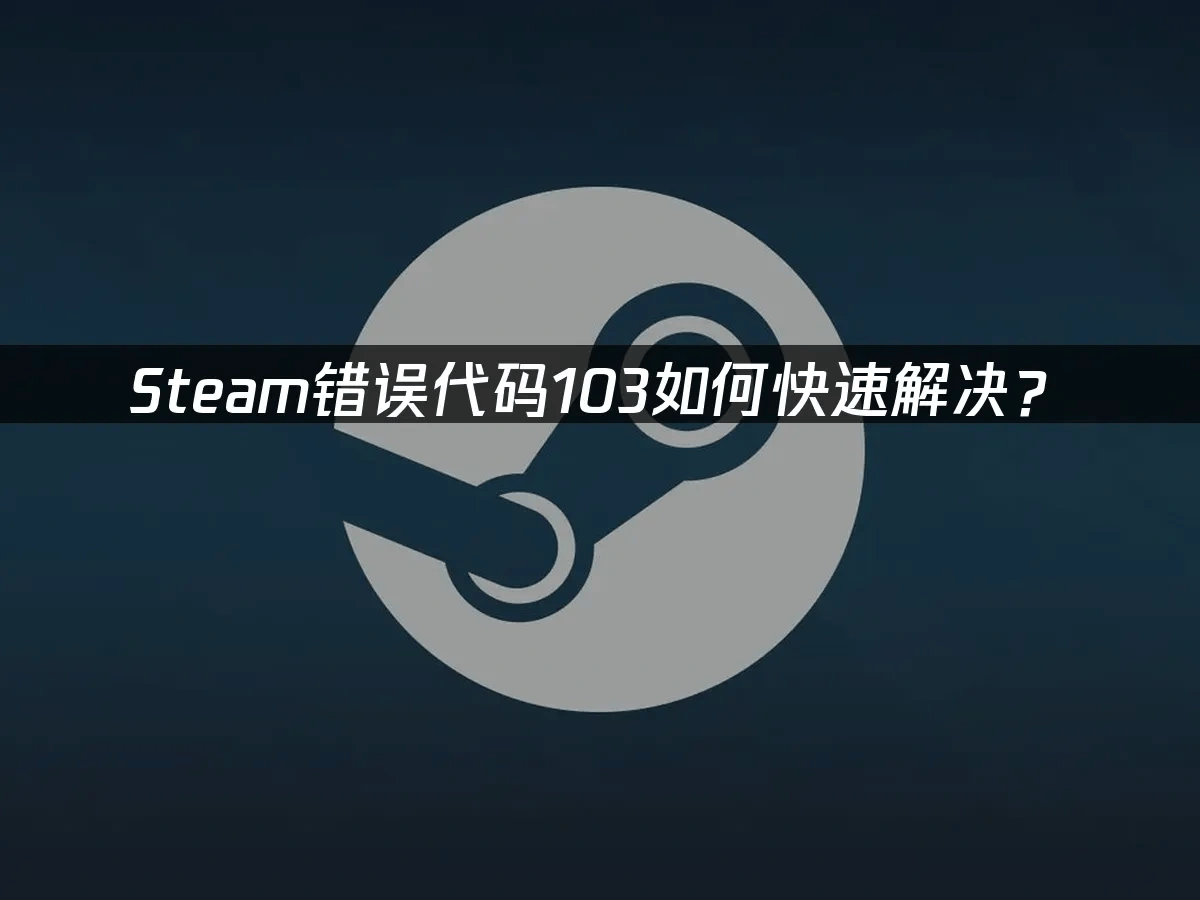 Steam错误103全面解决策略：网络优化与系统调整