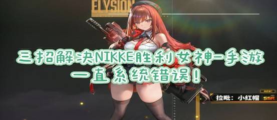 三招解决NIKKE胜利女神-手游一直系统错误！