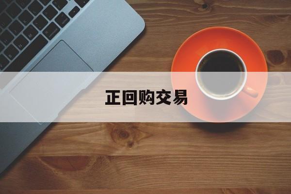 正回购交易(正回购交易时间)
